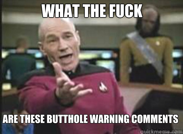 What the fuck are these butthole warning comments  What the Fuck