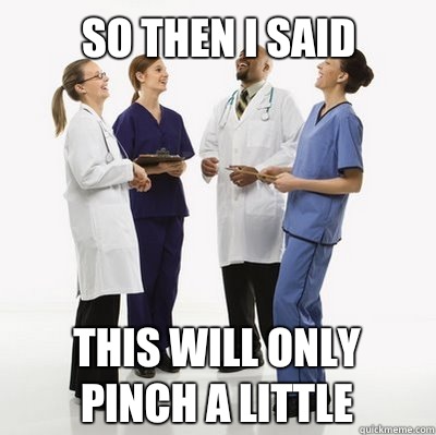 So then I said This will only pinch a little  Douchebag Dentists