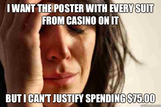 i want the poster with every suit from Casino on it But I can't justify spending $75.00  First World Problems