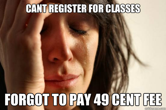 cant register for classes forgot to pay 49 cent fee  First World Problems