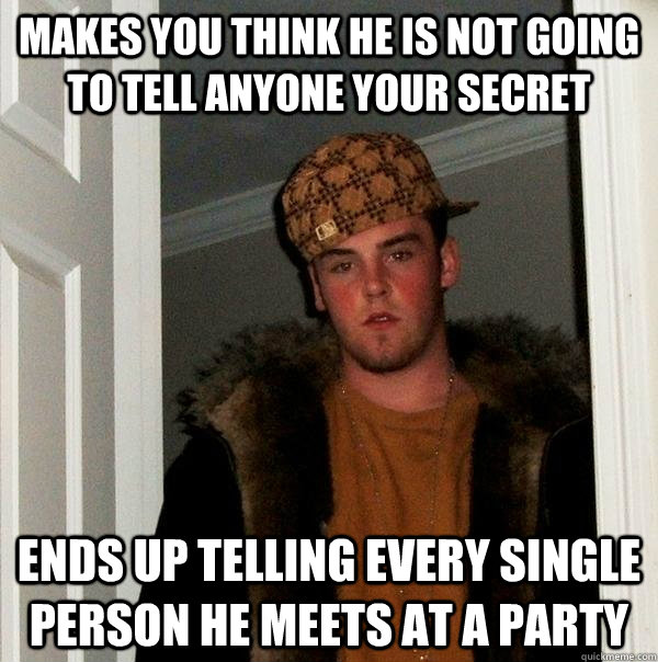makes you think he is not going to tell anyone your secret ends up telling every single person he meets at a party  Scumbag Steve