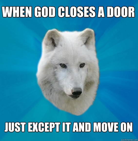 When god closes a door Just except it and move on  Coward Wolf