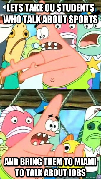 Lets take OU students who talk about sports and bring them to Miami to talk about jobs  Push it somewhere else Patrick