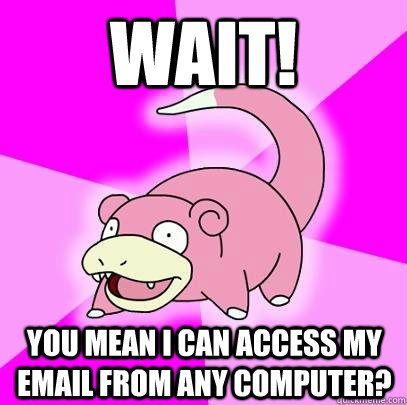waiT! you mean i can access my email from any computer?  Slowpoke