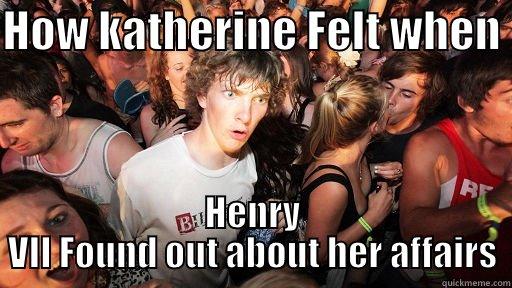 HOW KATHERINE FELT WHEN  HENRY VII FOUND OUT ABOUT HER AFFAIRS Sudden Clarity Clarence