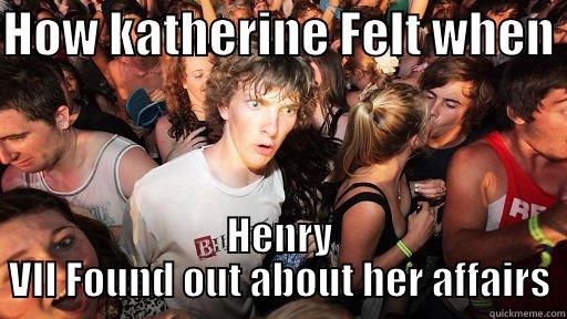 Katherine Howard - HOW KATHERINE FELT WHEN  HENRY VII FOUND OUT ABOUT HER AFFAIRS Sudden Clarity Clarence