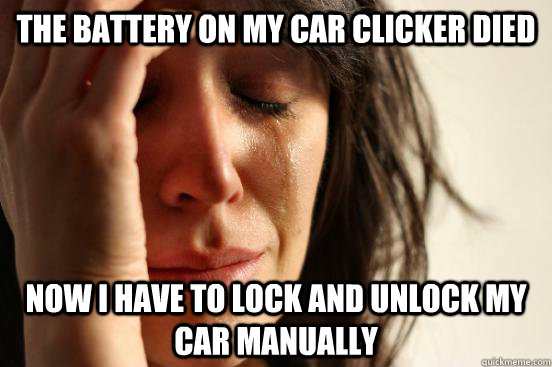 The battery on my car clicker died now i have to lock and unlock my car manually  First World Problems