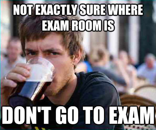 Not exactly sure where exam room is don't go to exam  Lazy College Senior