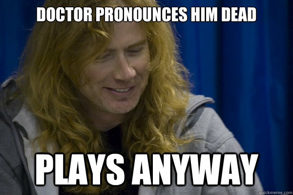Doctor pronounces him dead Plays anyway  Good guy metalhead