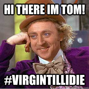 hi there im tom! #virgintillidie - hi there im tom! #virgintillidie  Condescending Wonka