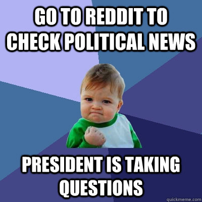 Go to reddit to check political news President is taking questions  Success Kid