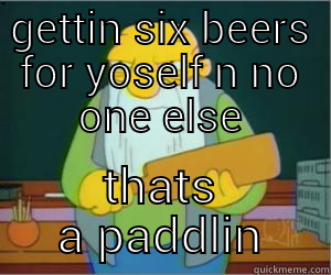 GETTIN SIX BEERS FOR YOSELF N NO ONE ELSE THATS A PADDLIN Paddlin Jasper