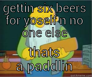 jasper paddlin - GETTIN SIX BEERS FOR YOSELF N NO ONE ELSE THATS A PADDLIN Paddlin Jasper