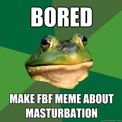 bored make fbf meme about masturbation  Foul Bachelor Frog
