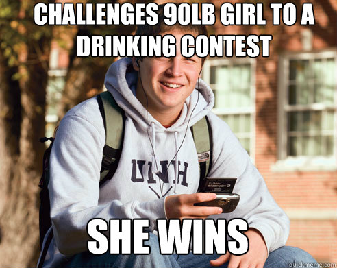 challenges 90lb girl to a drinking contest  she wins  College Freshman