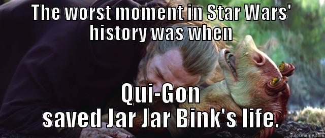 The Worst Moment in Star Wars history - THE WORST MOMENT IN STAR WARS' HISTORY WAS WHEN QUI-GON SAVED JAR JAR BINK'S LIFE. Misc