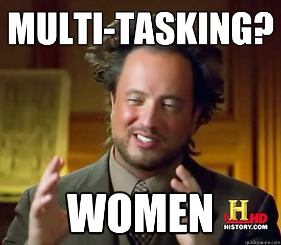 Multi-tasking? Women - Multi-tasking? Women  Ancient Aliens