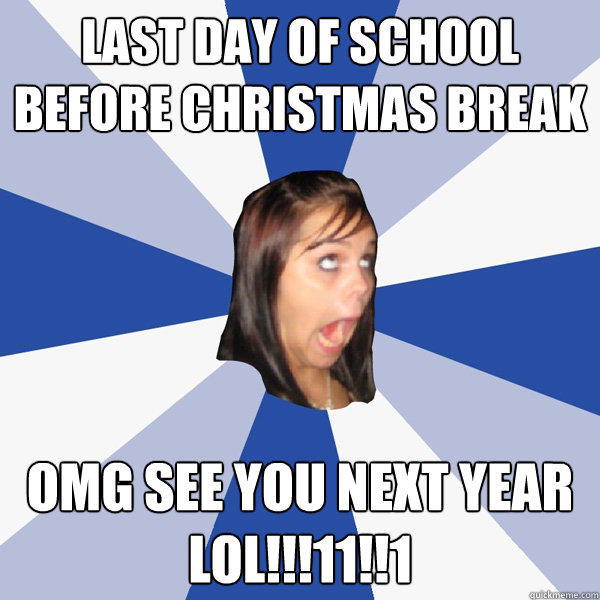 last day of school before christmas break OMG see you next year lol!!!11!!1 - last day of school before christmas break OMG see you next year lol!!!11!!1  Annoying Facebook Girl