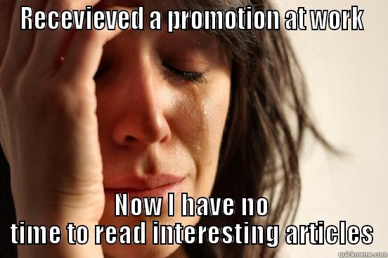 RECEVIEVED A PROMOTION AT WORK NOW I HAVE NO TIME TO READ INTERESTING ARTICLES First World Problems