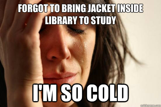 Forgot to bring jacket inside library to study I'm so cold  First World Problems