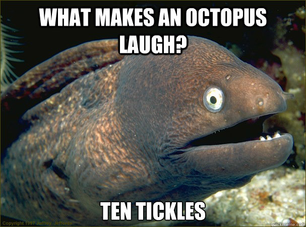 What makes an octopus laugh? ten tickles  Bad Joke Eel