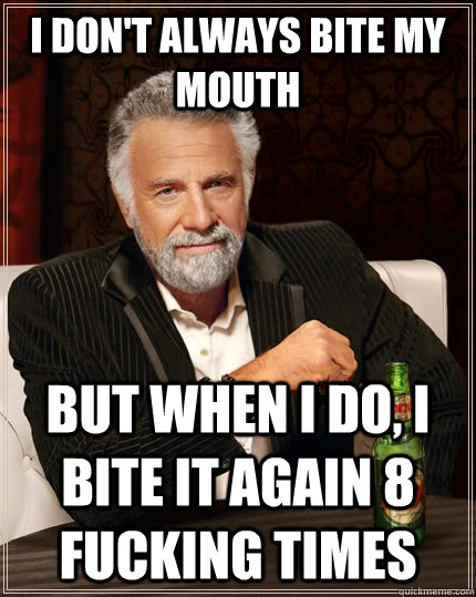 I don't always bite my mouth But when i do, I bite it again 8 fucking times - I don't always bite my mouth But when i do, I bite it again 8 fucking times  The Most Interesting Man In The World