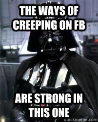 The ways of creeping on FB are strong in this one  Badass Darth Vader