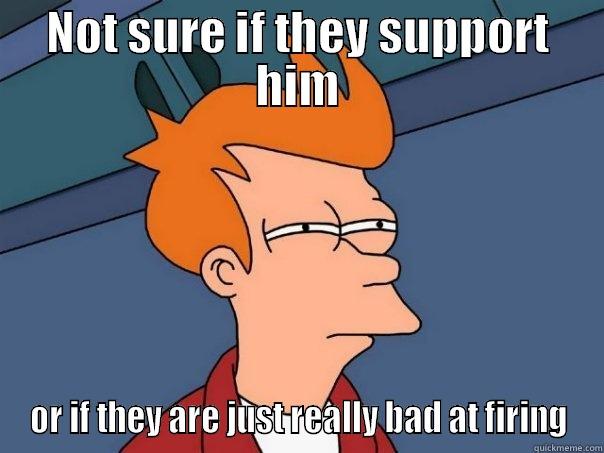 Really bad at firing Aguillard - NOT SURE IF THEY SUPPORT HIM OR IF THEY ARE JUST REALLY BAD AT FIRING Futurama Fry