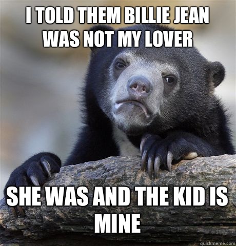 I told them Billie Jean was not my lover She was and the kid is mine   Confession Bear
