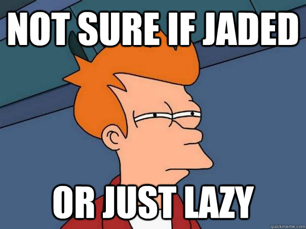 Not sure if jaded Or just lazy - Not sure if jaded Or just lazy  Futurama Fry