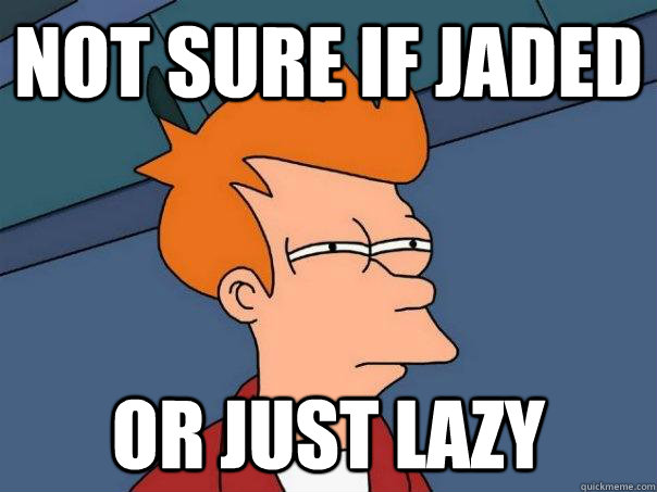 Not sure if jaded Or just lazy  Futurama Fry