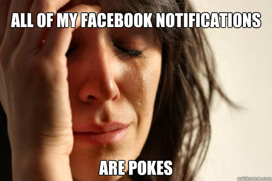 All of my Facebook notifications Are pokes  First World Problems