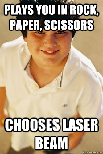 plays you in rock, paper, scissors chooses laser beam  Annoying Childhood Friend