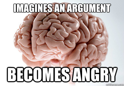 imagines an argument becomes angry  Scumbag Brain