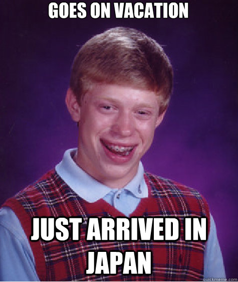 goes on vacation just arrived in japan  Bad Luck Brian