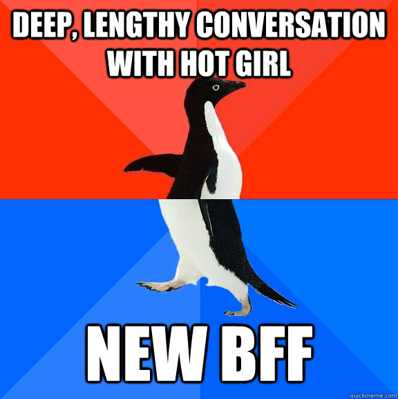 Deep, lengthy conversation with hot girl New BFF  Socially Awesome Awkward Penguin
