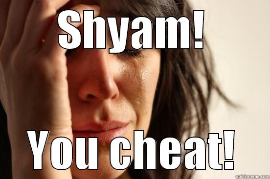 SHYAM! YOU CHEAT! First World Problems