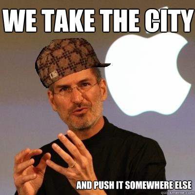 we take the city  and push it somewhere else  Scumbag Steve Jobs