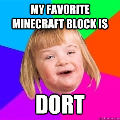 My favorite minecraft block is  dort - My favorite minecraft block is  dort  Retard Girl