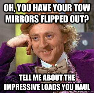 Oh, You Have Your Tow Mirrors Flipped Out? Tell Me About The Impressive Loads You Haul  Condescending Wonka