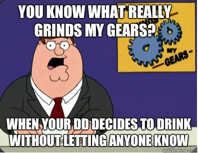 you know what really grinds my gears? When your DD decides to drink without letting anyone know   Family Guy Grinds My Gears