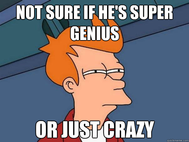 Not sure if he's super genius or just crazy  Futurama Fry