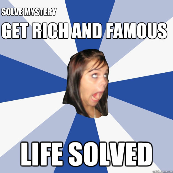 get rich and famous  life solved Solve mystery  Annoying Facebook Girl