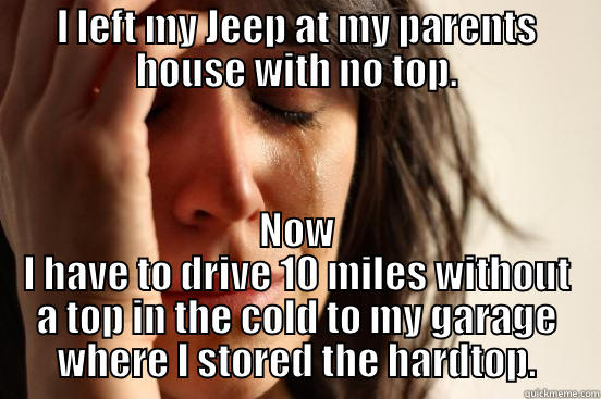 I LEFT MY JEEP AT MY PARENTS HOUSE WITH NO TOP. NOW I HAVE TO DRIVE 10 MILES WITHOUT A TOP IN THE COLD TO MY GARAGE WHERE I STORED THE HARDTOP. First World Problems