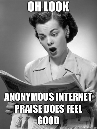 Oh look Anonymous Internet praise does feel good  