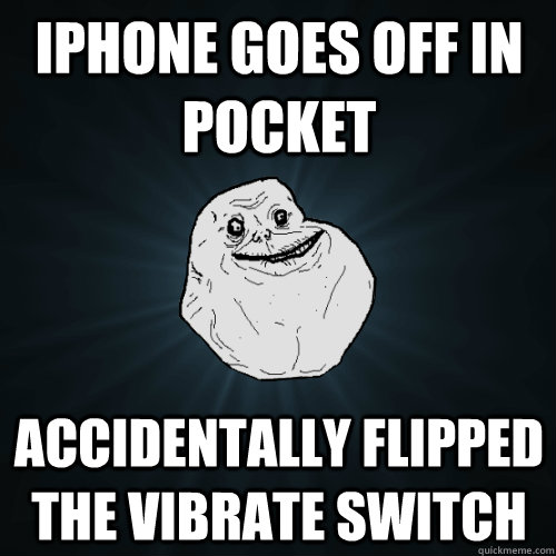 Iphone goes off in pocket accidentally flipped the vibrate switch - Iphone goes off in pocket accidentally flipped the vibrate switch  Forever Alone