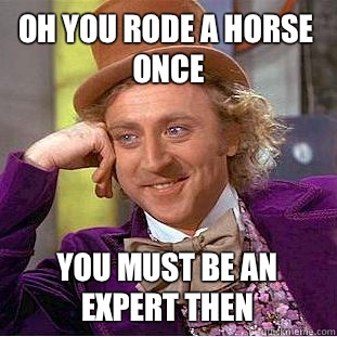 Oh you rode a horse once You must be an expert then  Condescending Wonka