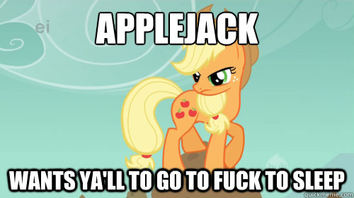 Applejack wants ya'll to go to fuck to sleep  