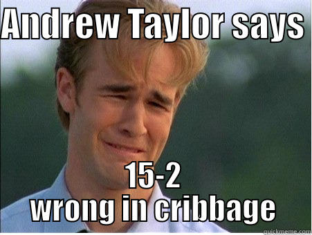 ANDREW TAYLOR SAYS  15-2 WRONG IN CRIBBAGE 1990s Problems