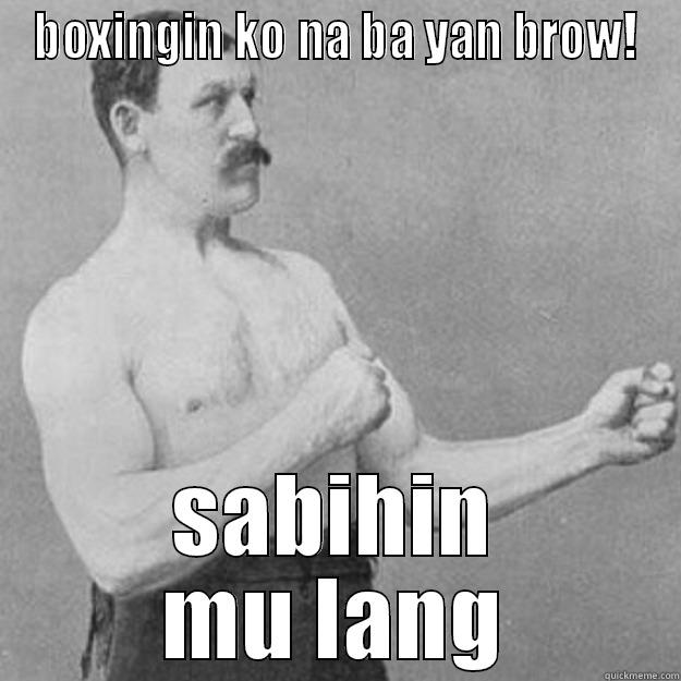 BOXINGIN KO NA BA YAN BROW! SABIHIN MU LANG overly manly man